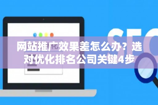 网站推广效果差怎么办？选对优化排名公司关键4步