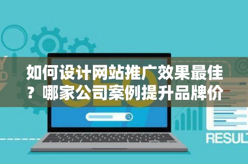 如何设计网站推广效果最佳？哪家公司案例提升品牌价值？——基于债务法律角度解析