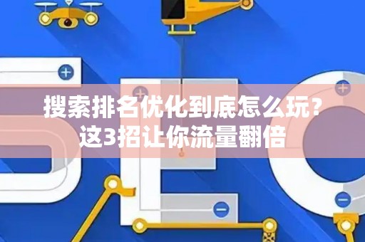 搜索排名优化到底怎么玩？这3招让你流量翻倍
