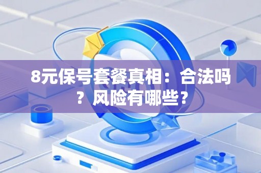 8元保号套餐真相：合法吗？风险有哪些？